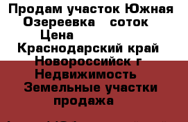 Продам участок Южная Озереевка 5 соток › Цена ­ 1 750 000 - Краснодарский край, Новороссийск г. Недвижимость » Земельные участки продажа   